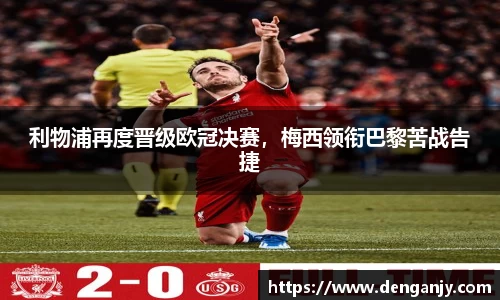 利物浦再度晋级欧冠决赛，梅西领衔巴黎苦战告捷