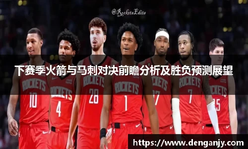 下赛季火箭与马刺对决前瞻分析及胜负预测展望