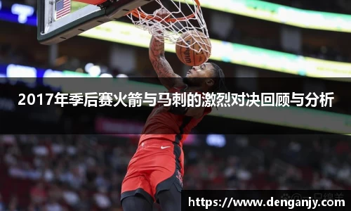 2017年季后赛火箭与马刺的激烈对决回顾与分析