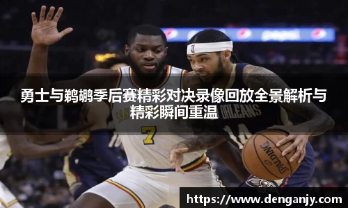 勇士与鹈鹕季后赛精彩对决录像回放全景解析与精彩瞬间重温