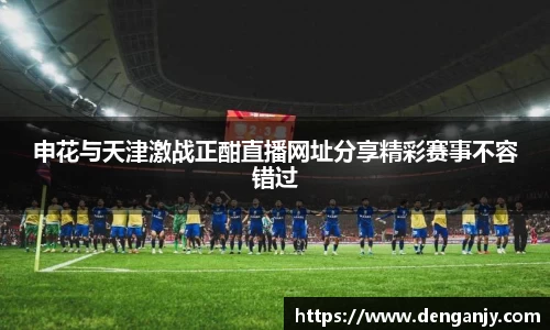 申花与天津激战正酣直播网址分享精彩赛事不容错过