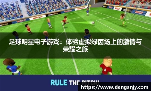 足球明星电子游戏：体验虚拟绿茵场上的激情与荣耀之旅