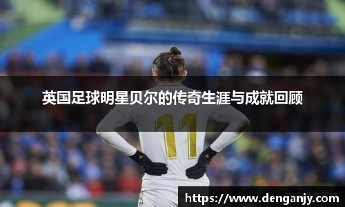 英国足球明星贝尔的传奇生涯与成就回顾