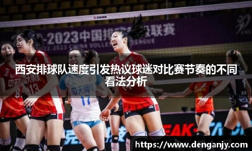 西安排球队速度引发热议球迷对比赛节奏的不同看法分析