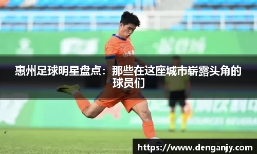 惠州足球明星盘点：那些在这座城市崭露头角的球员们
