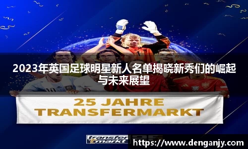 2023年英国足球明星新人名单揭晓新秀们的崛起与未来展望