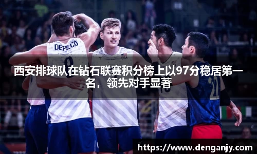 西安排球队在钻石联赛积分榜上以97分稳居第一名，领先对手显著