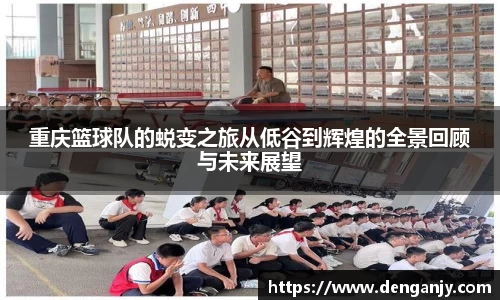重庆篮球队的蜕变之旅从低谷到辉煌的全景回顾与未来展望